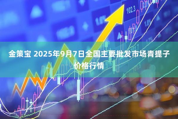金策宝 2025年9月7日全国主要批发市场青提子价格行情
