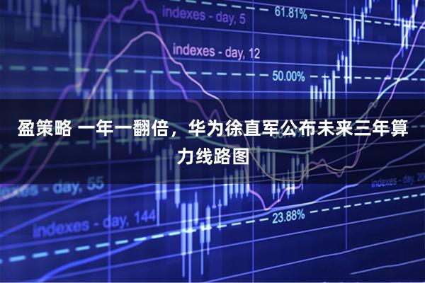 盈策略 一年一翻倍，华为徐直军公布未来三年算力线路图
