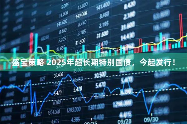 盛宝策略 2025年超长期特别国债，今起发行！