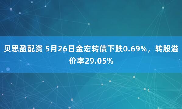 贝思盈配资 5月26日金宏转债下跌0.69%，转股溢价率29.05%