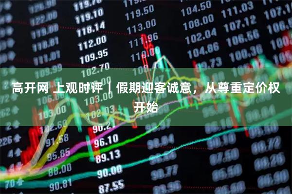 高开网 上观时评｜假期迎客诚意，从尊重定价权开始