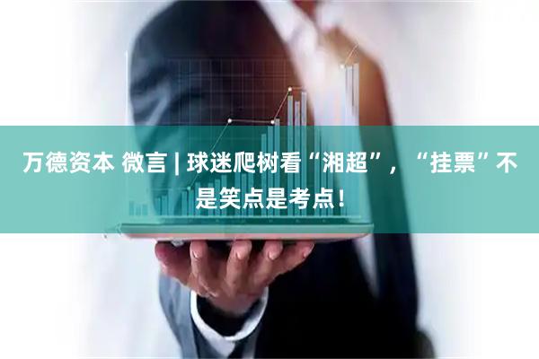 万德资本 微言 | 球迷爬树看“湘超”，“挂票”不是笑点是考点！