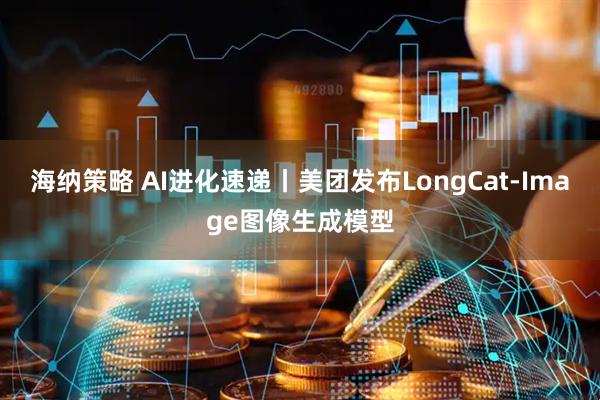 海纳策略 AI进化速递丨美团发布LongCat-Image图像生成模型