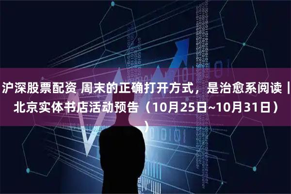 沪深股票配资 周末的正确打开方式，是治愈系阅读｜北京实体书店活动预告（10月25日~10月31日）