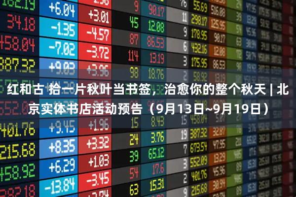 红和古 拾一片秋叶当书签，治愈你的整个秋天 | 北京实体书店活动预告（9月13日~9月19日）