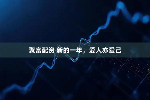 聚富配资 新的一年，爱人亦爱己