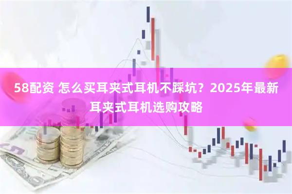 58配资 怎么买耳夹式耳机不踩坑？2025年最新耳夹式耳机选购攻略
