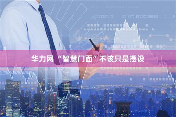 华力网 “智慧门面”不该只是摆设