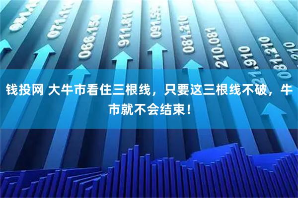 钱投网 大牛市看住三根线，只要这三根线不破，牛市就不会结束！
