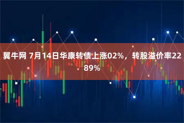 翼牛网 7月14日华康转债上涨02%，转股溢价率2289%