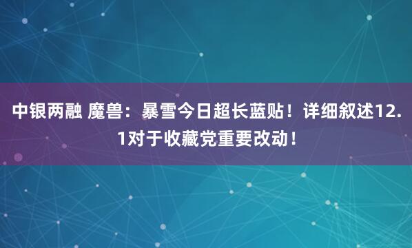 中银两融 魔兽：暴雪今日超长蓝贴！详细叙述12.1对于收藏党重要改动！